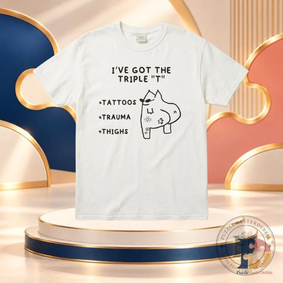 I've Got the Triple T Tattoos Trauma Thighs T-Shirt Funny Graphic Tee