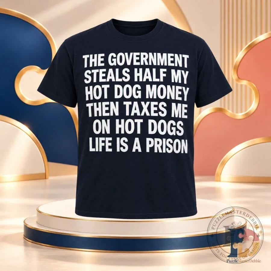 The Government Steals Half My Hot Dog Money Life Is a Prison Shirt Funny Tax