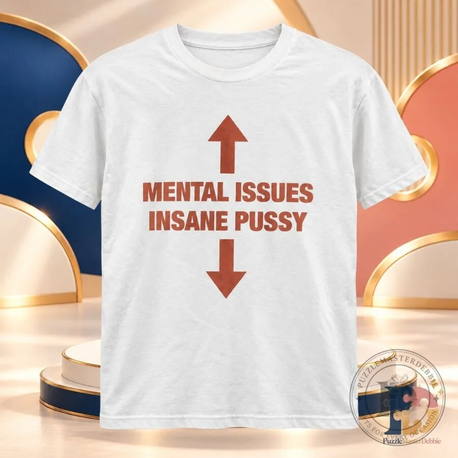 Mental Issues Insane Pussy Shirt Funny Offensive