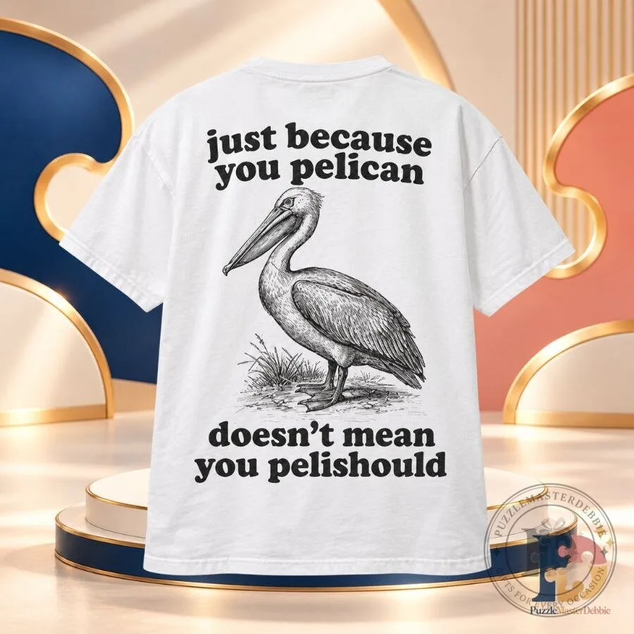 Just Because You Pelican Doesn't Mean You Pelishould Shirt